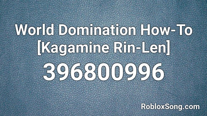 World Domination How To Kagamine Rin Len Roblox Id Roblox Music Codes - roblox world domination