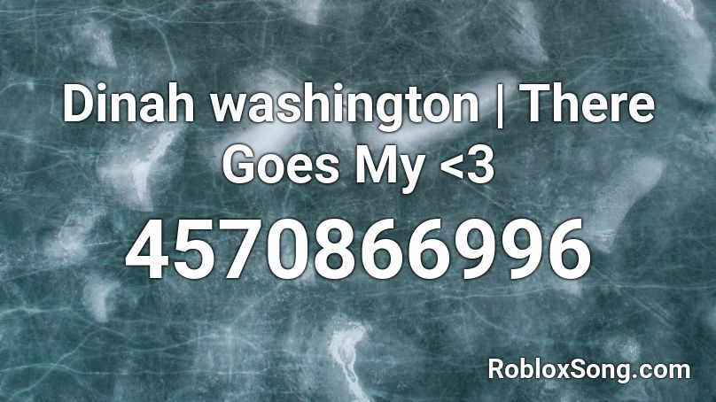 Dinah washington | There Goes My <3 Roblox ID