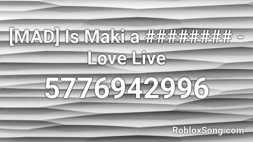 [MAD] Is Maki a ######## - Love Live Roblox ID