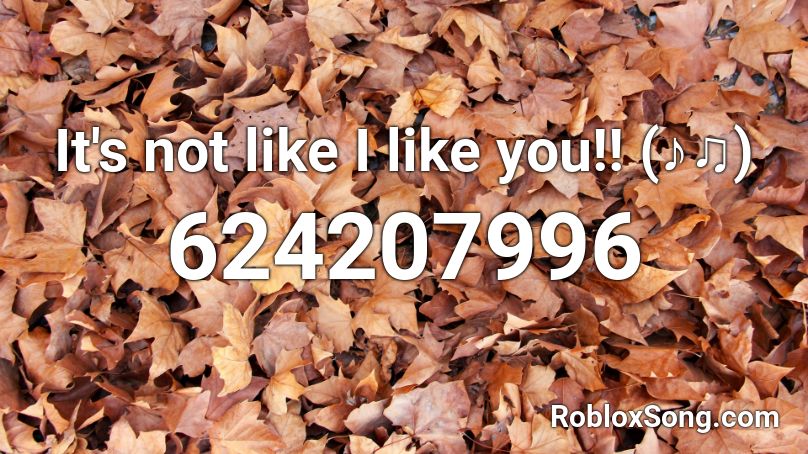 It's not like I like you!! (♪♫) Roblox ID