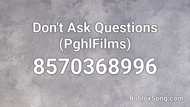 Don't Ask Questions (PghlFilms) Roblox ID