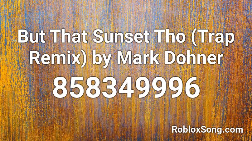 But That Sunset Tho (Trap Remix) by Mark Dohner Roblox ID