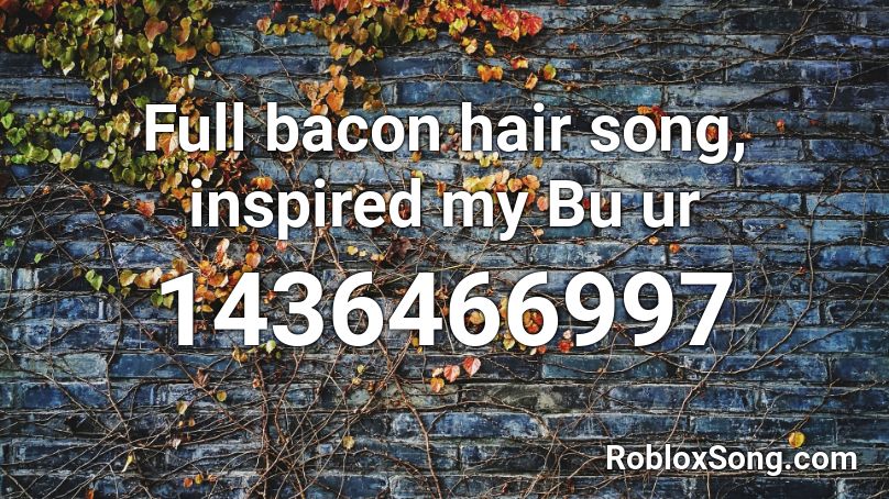 Full Bacon Hair Song Inspired My Bu Ur Roblox Id Roblox Music Codes - roblox bacon hair picture id