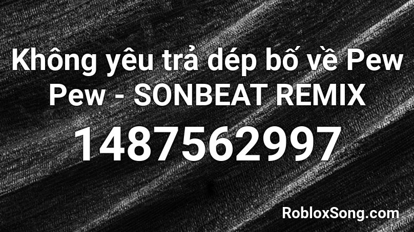 Không yêu trả dép bố về Pew Pew - SONBEAT REMIX Roblox ID