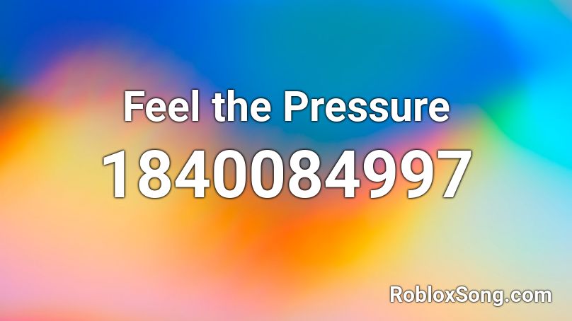 Feel the Pressure Roblox ID