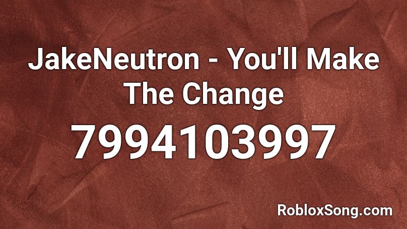 JakeNeutron - You'll Make The Change Roblox ID