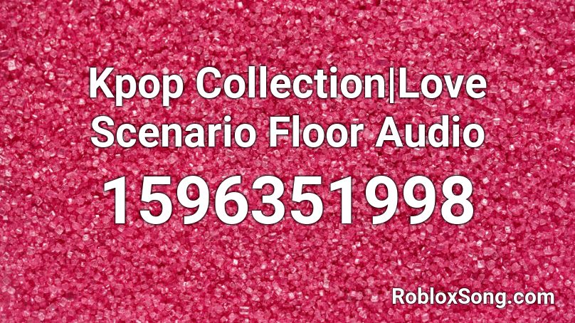 Kpop Collection|Love Scenario Floor Audio Roblox ID