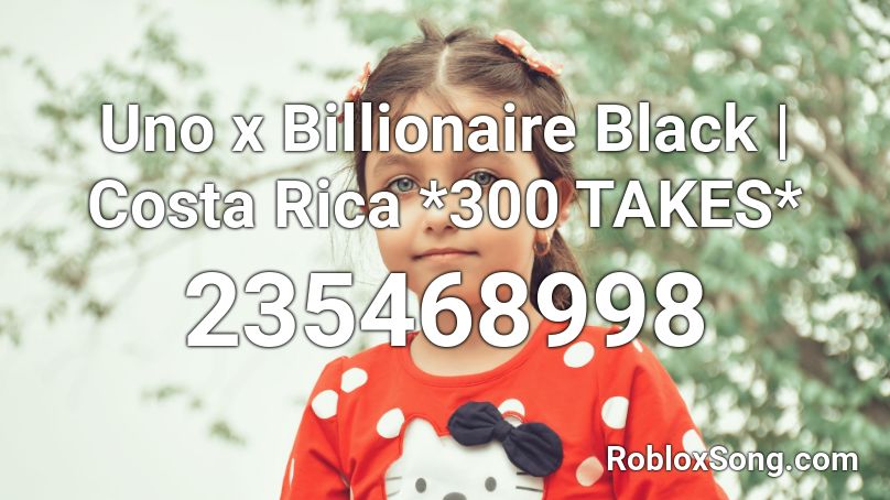 Uno X Billionaire Black Costa Rica 300 Takes Roblox Id Roblox Music Codes - costa rica roblox id