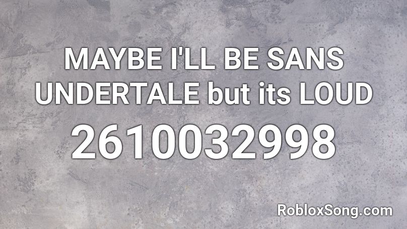 Maybe I Ll Be Sans Undertale But Its Loud Roblox Id Roblox Music Codes - roblox undertale song id