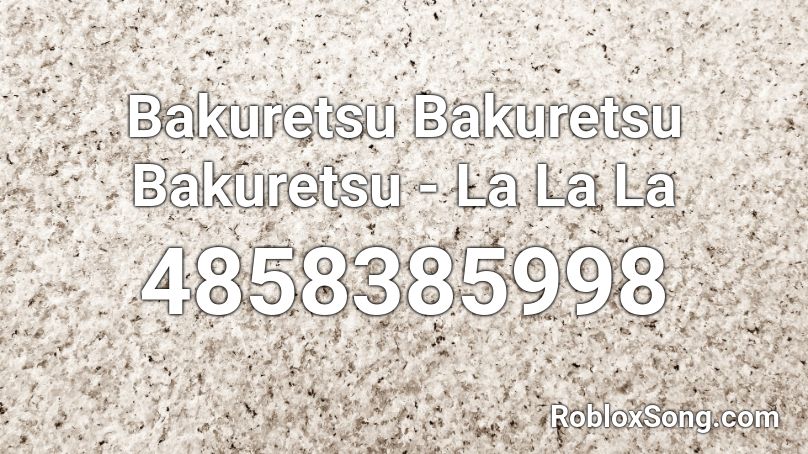 Bakuretsu Bakuretsu Bakuretsu La La La Roblox Id Roblox Music Codes - lalala roblox id loud