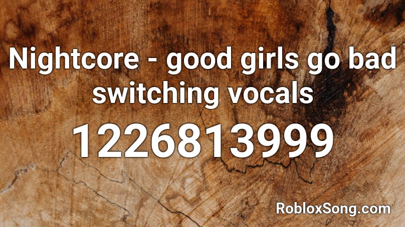 Nightcore - good girls go bad switching vocals Roblox ID