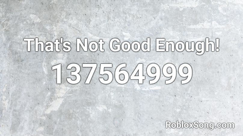 That's Not Good Enough! Roblox ID