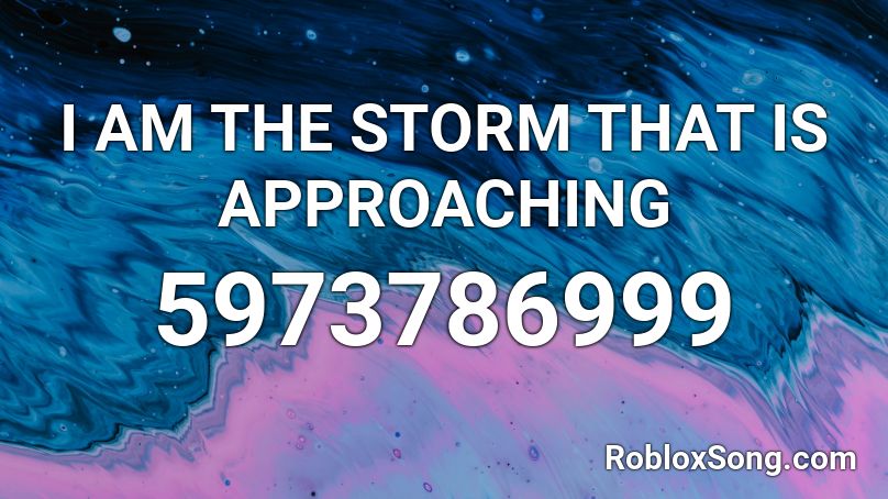 I AM THE STORM THAT IS APPROACHING Roblox ID
