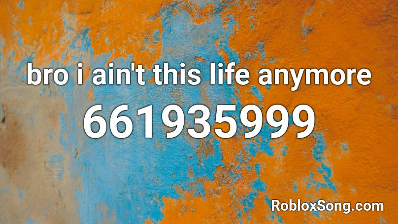 bro i ain't this life anymore Roblox ID