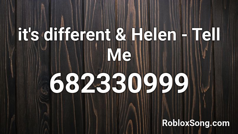 it's different & Helen - Tell Me  Roblox ID