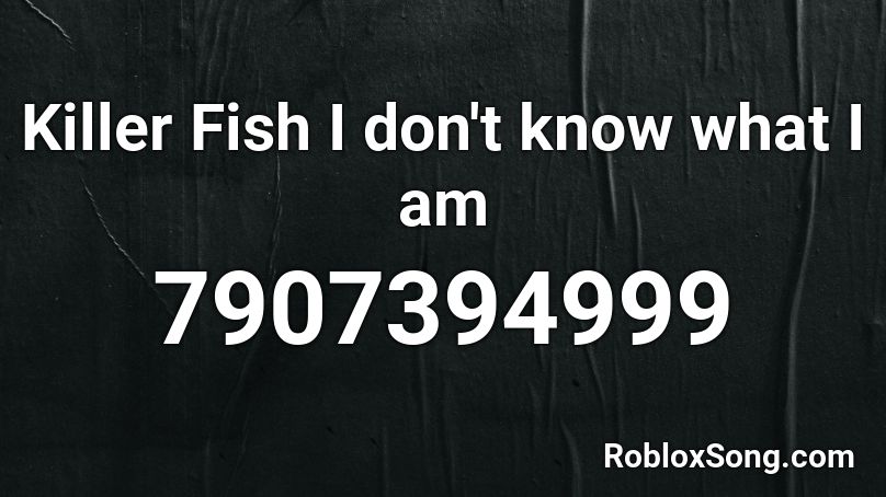 Killer Fish I don't know what I am Roblox ID